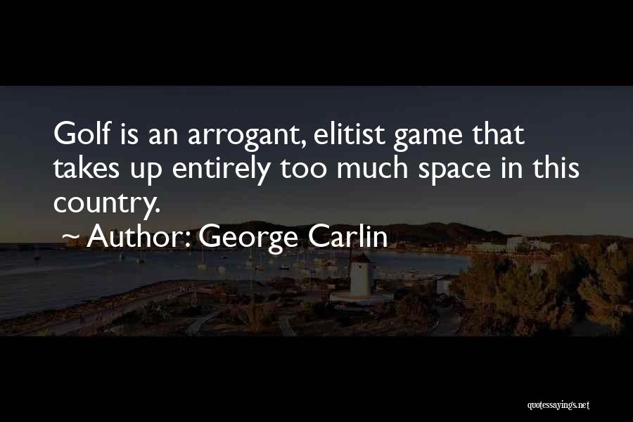George Carlin Quotes: Golf Is An Arrogant, Elitist Game That Takes Up Entirely Too Much Space In This Country.