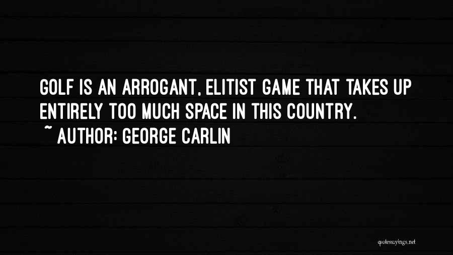 George Carlin Quotes: Golf Is An Arrogant, Elitist Game That Takes Up Entirely Too Much Space In This Country.