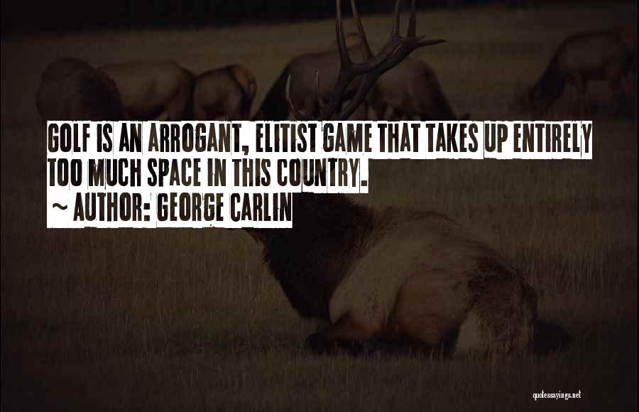 George Carlin Quotes: Golf Is An Arrogant, Elitist Game That Takes Up Entirely Too Much Space In This Country.