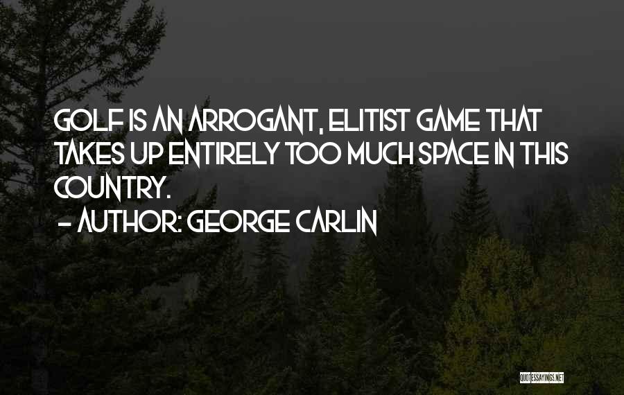 George Carlin Quotes: Golf Is An Arrogant, Elitist Game That Takes Up Entirely Too Much Space In This Country.