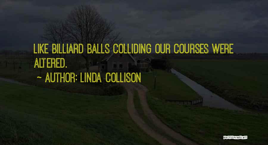 Linda Collison Quotes: Like Billiard Balls Colliding Our Courses Were Altered.
