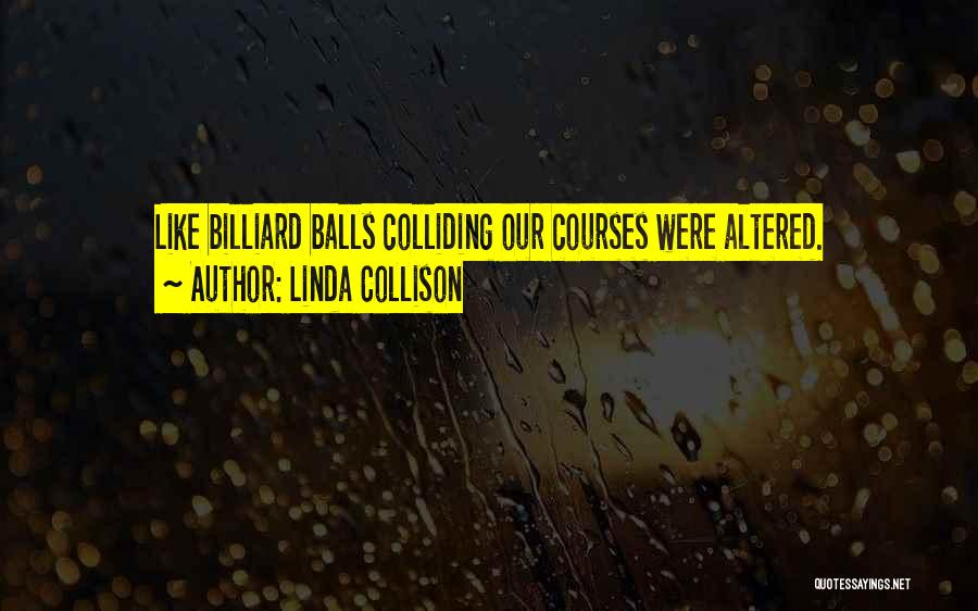 Linda Collison Quotes: Like Billiard Balls Colliding Our Courses Were Altered.