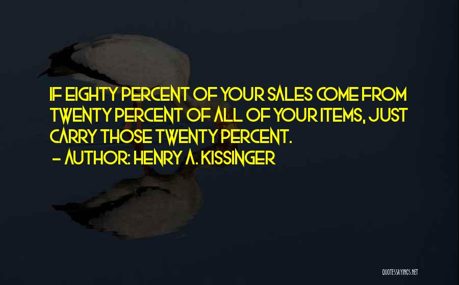 Henry A. Kissinger Quotes: If Eighty Percent Of Your Sales Come From Twenty Percent Of All Of Your Items, Just Carry Those Twenty Percent.