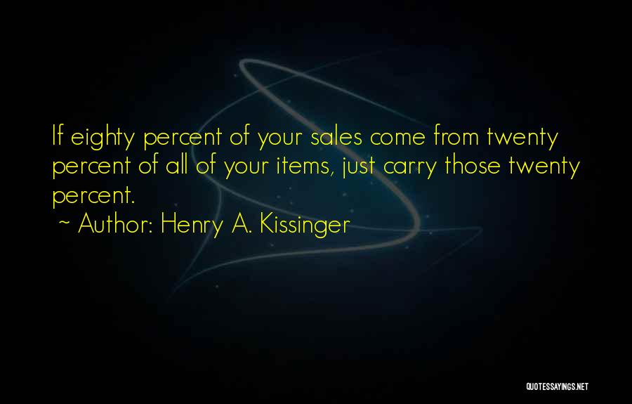 Henry A. Kissinger Quotes: If Eighty Percent Of Your Sales Come From Twenty Percent Of All Of Your Items, Just Carry Those Twenty Percent.