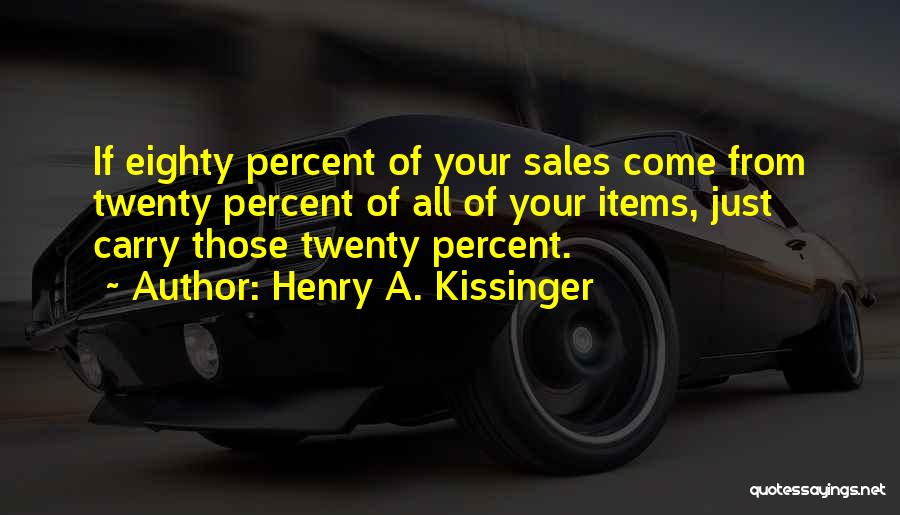 Henry A. Kissinger Quotes: If Eighty Percent Of Your Sales Come From Twenty Percent Of All Of Your Items, Just Carry Those Twenty Percent.