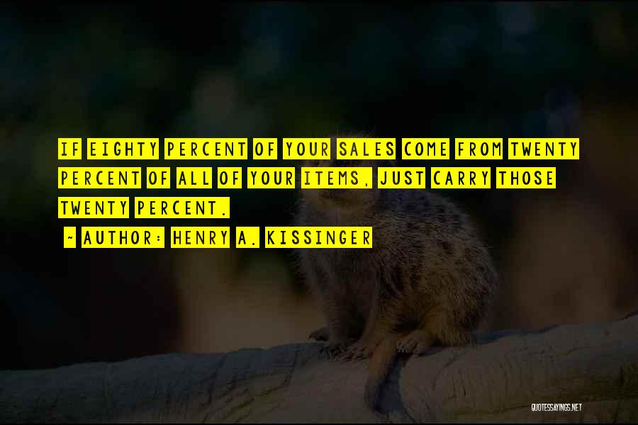 Henry A. Kissinger Quotes: If Eighty Percent Of Your Sales Come From Twenty Percent Of All Of Your Items, Just Carry Those Twenty Percent.