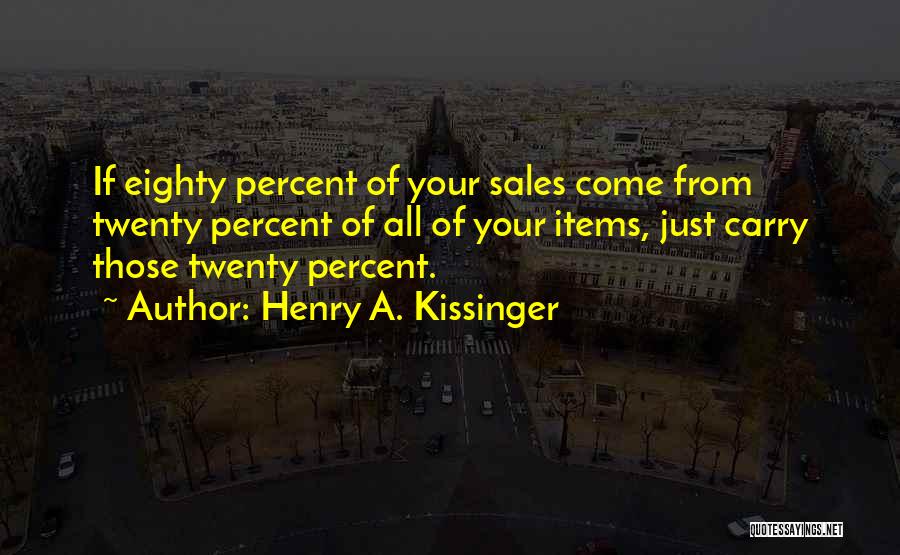 Henry A. Kissinger Quotes: If Eighty Percent Of Your Sales Come From Twenty Percent Of All Of Your Items, Just Carry Those Twenty Percent.