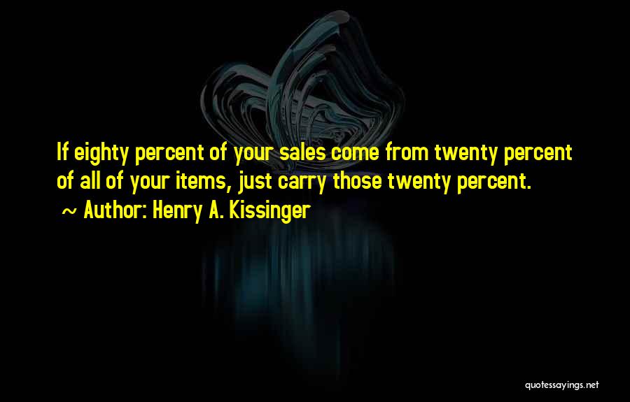 Henry A. Kissinger Quotes: If Eighty Percent Of Your Sales Come From Twenty Percent Of All Of Your Items, Just Carry Those Twenty Percent.