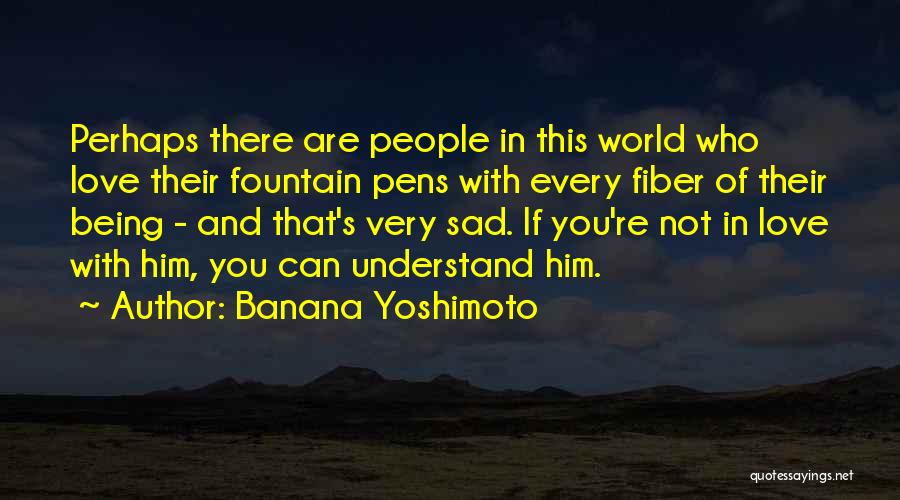 Banana Yoshimoto Quotes: Perhaps There Are People In This World Who Love Their Fountain Pens With Every Fiber Of Their Being - And