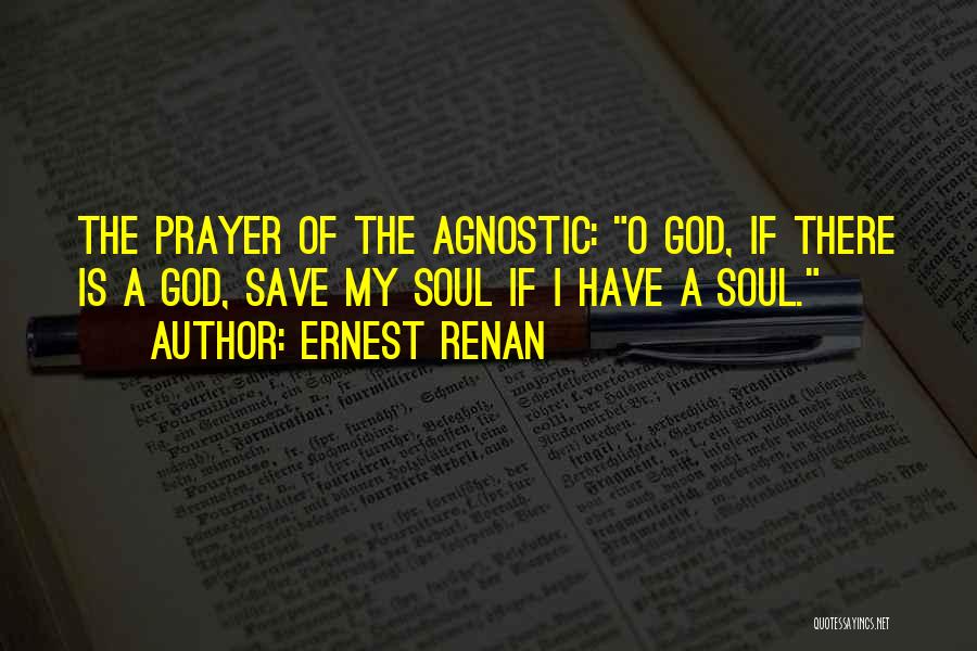 Ernest Renan Quotes: The Prayer Of The Agnostic: O God, If There Is A God, Save My Soul If I Have A Soul.