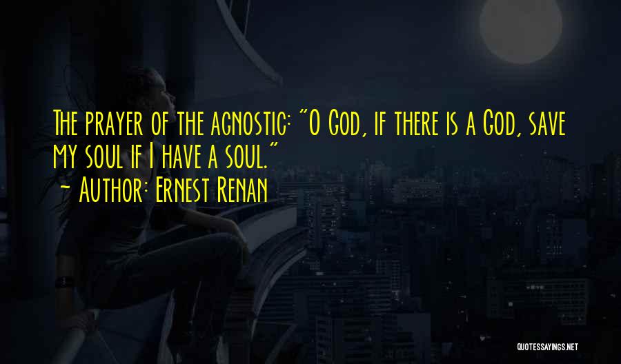 Ernest Renan Quotes: The Prayer Of The Agnostic: O God, If There Is A God, Save My Soul If I Have A Soul.