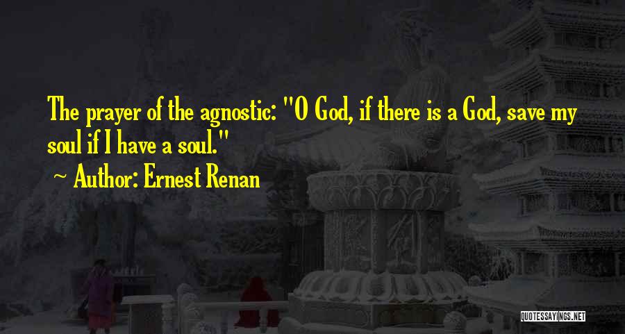 Ernest Renan Quotes: The Prayer Of The Agnostic: O God, If There Is A God, Save My Soul If I Have A Soul.