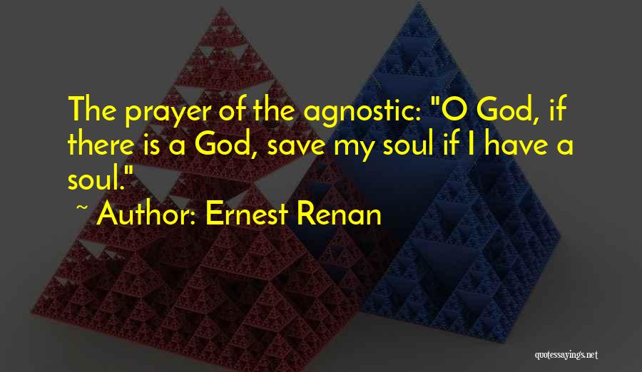 Ernest Renan Quotes: The Prayer Of The Agnostic: O God, If There Is A God, Save My Soul If I Have A Soul.