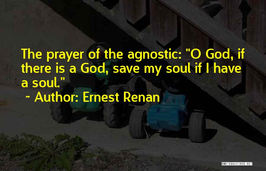 Ernest Renan Quotes: The Prayer Of The Agnostic: O God, If There Is A God, Save My Soul If I Have A Soul.