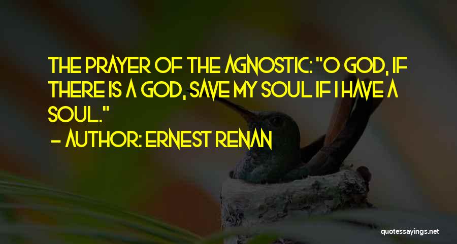 Ernest Renan Quotes: The Prayer Of The Agnostic: O God, If There Is A God, Save My Soul If I Have A Soul.