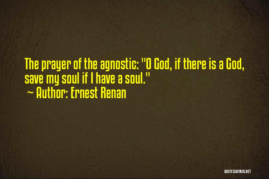 Ernest Renan Quotes: The Prayer Of The Agnostic: O God, If There Is A God, Save My Soul If I Have A Soul.