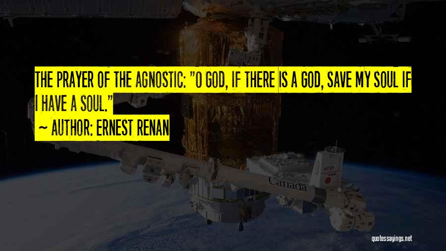 Ernest Renan Quotes: The Prayer Of The Agnostic: O God, If There Is A God, Save My Soul If I Have A Soul.