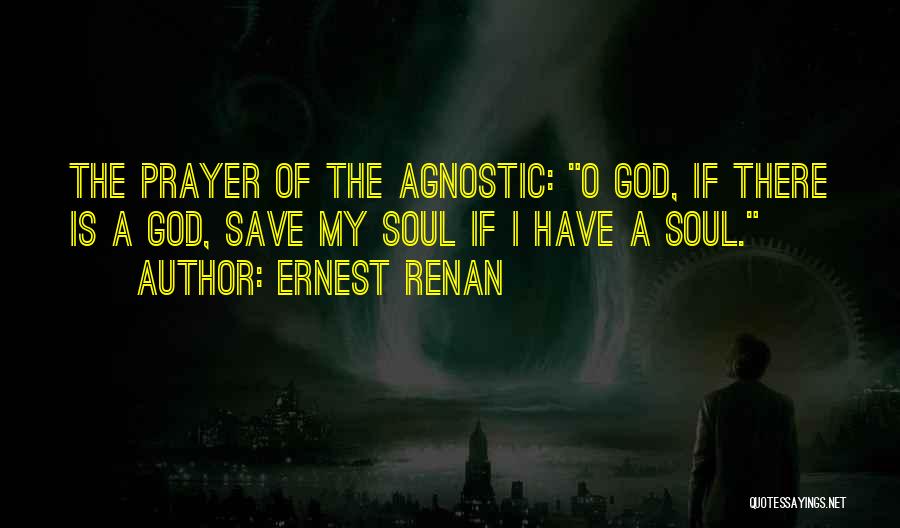 Ernest Renan Quotes: The Prayer Of The Agnostic: O God, If There Is A God, Save My Soul If I Have A Soul.