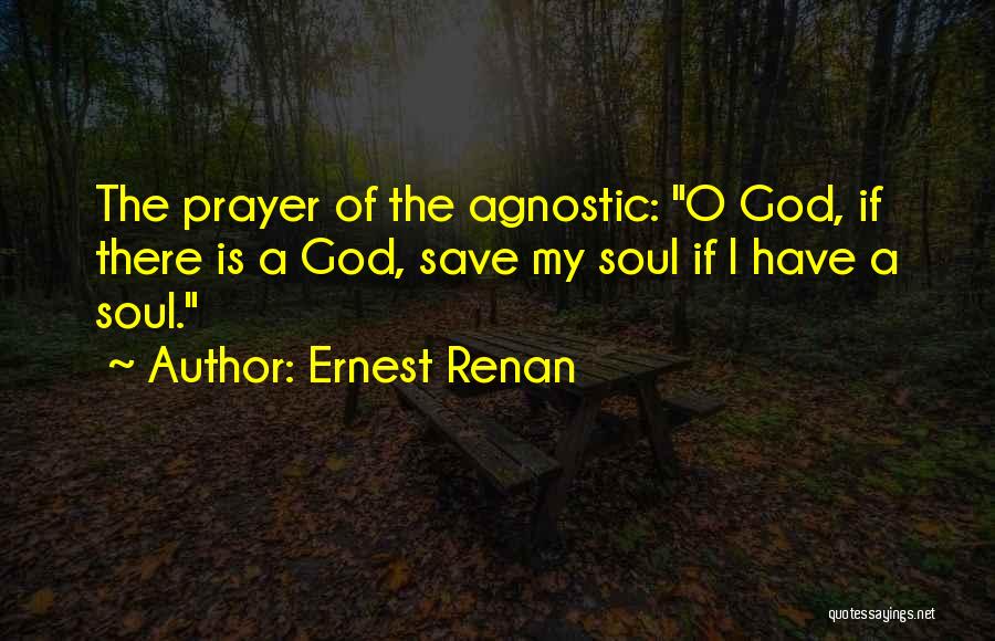 Ernest Renan Quotes: The Prayer Of The Agnostic: O God, If There Is A God, Save My Soul If I Have A Soul.