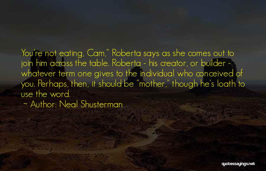 Neal Shusterman Quotes: You're Not Eating, Cam, Roberta Says As She Comes Out To Join Him Across The Table. Roberta - His Creator,