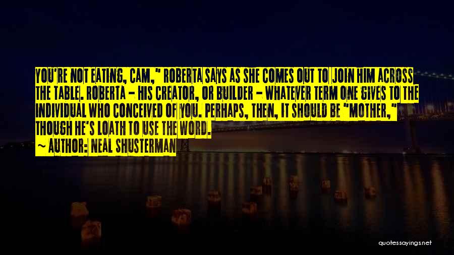 Neal Shusterman Quotes: You're Not Eating, Cam, Roberta Says As She Comes Out To Join Him Across The Table. Roberta - His Creator,