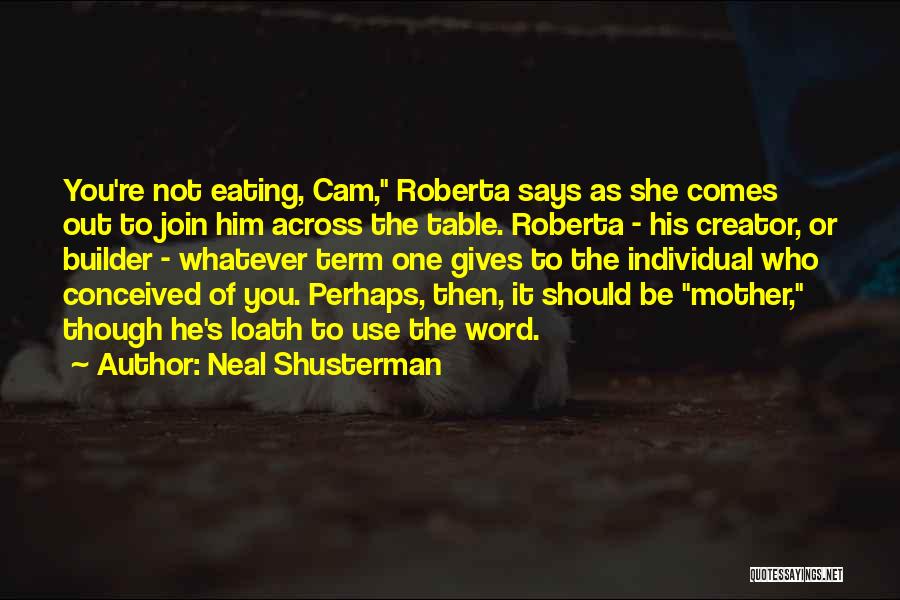 Neal Shusterman Quotes: You're Not Eating, Cam, Roberta Says As She Comes Out To Join Him Across The Table. Roberta - His Creator,