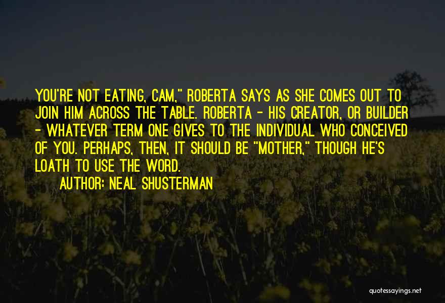 Neal Shusterman Quotes: You're Not Eating, Cam, Roberta Says As She Comes Out To Join Him Across The Table. Roberta - His Creator,