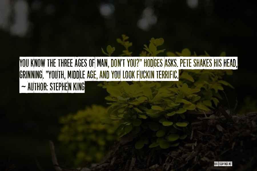 Stephen King Quotes: You Know The Three Ages Of Man, Don't You? Hodges Asks. Pete Shakes His Head, Grinning. Youth, Middle Age, And