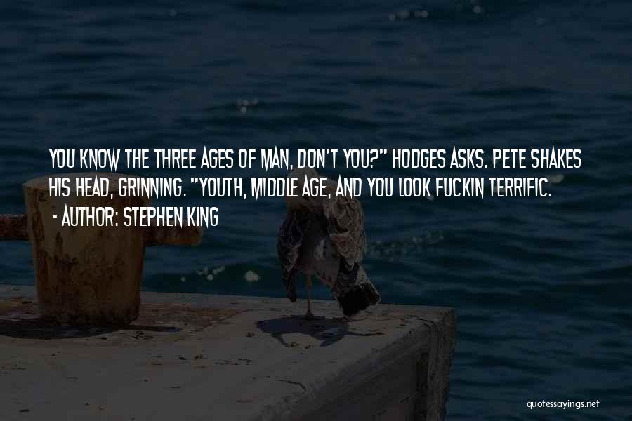 Stephen King Quotes: You Know The Three Ages Of Man, Don't You? Hodges Asks. Pete Shakes His Head, Grinning. Youth, Middle Age, And