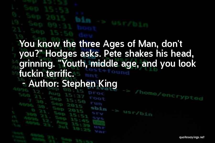 Stephen King Quotes: You Know The Three Ages Of Man, Don't You? Hodges Asks. Pete Shakes His Head, Grinning. Youth, Middle Age, And