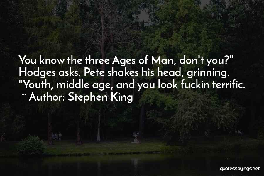 Stephen King Quotes: You Know The Three Ages Of Man, Don't You? Hodges Asks. Pete Shakes His Head, Grinning. Youth, Middle Age, And