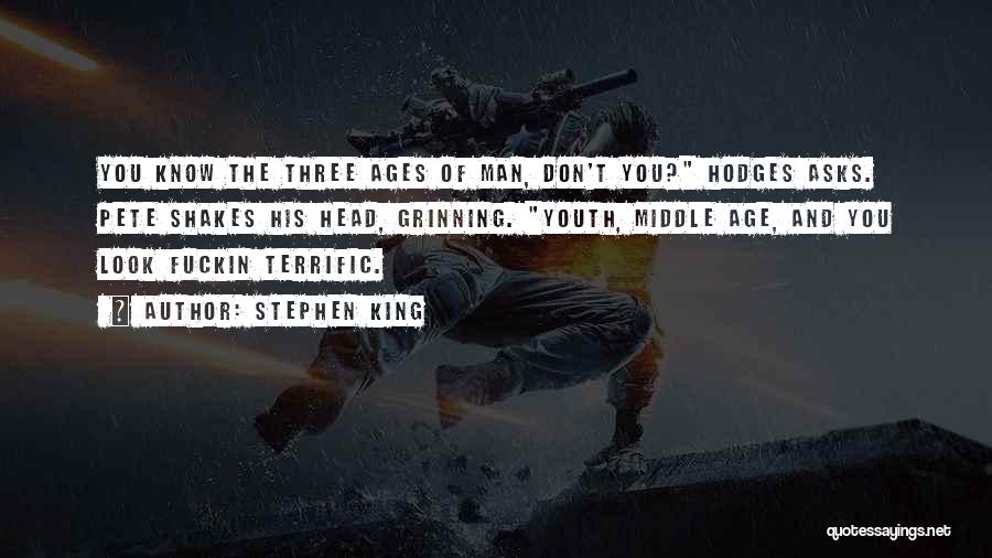 Stephen King Quotes: You Know The Three Ages Of Man, Don't You? Hodges Asks. Pete Shakes His Head, Grinning. Youth, Middle Age, And