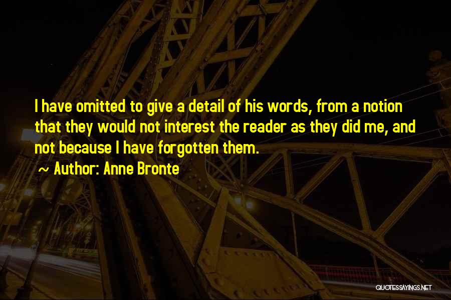 Anne Bronte Quotes: I Have Omitted To Give A Detail Of His Words, From A Notion That They Would Not Interest The Reader
