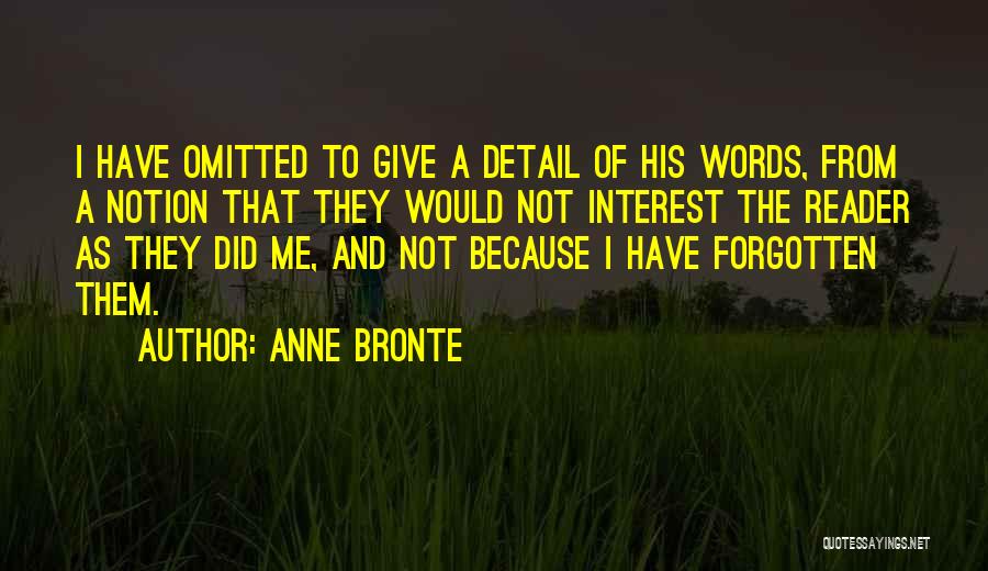 Anne Bronte Quotes: I Have Omitted To Give A Detail Of His Words, From A Notion That They Would Not Interest The Reader