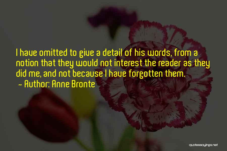 Anne Bronte Quotes: I Have Omitted To Give A Detail Of His Words, From A Notion That They Would Not Interest The Reader