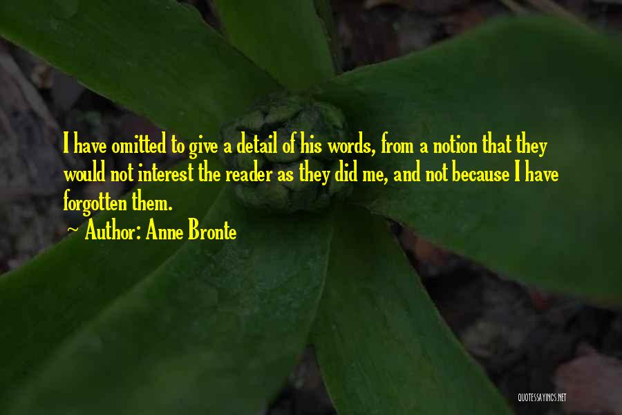 Anne Bronte Quotes: I Have Omitted To Give A Detail Of His Words, From A Notion That They Would Not Interest The Reader