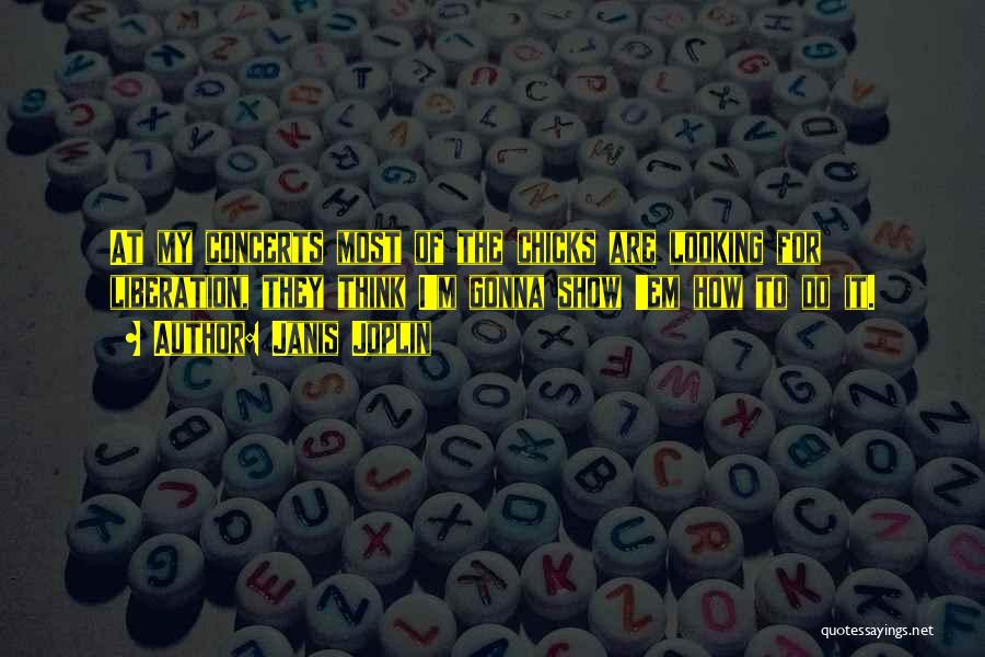 Janis Joplin Quotes: At My Concerts Most Of The Chicks Are Looking For Liberation, They Think I'm Gonna Show 'em How To Do