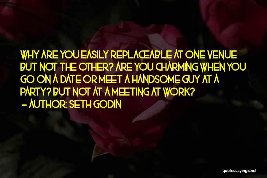 Seth Godin Quotes: Why Are You Easily Replaceable At One Venue But Not The Other? Are You Charming When You Go On A