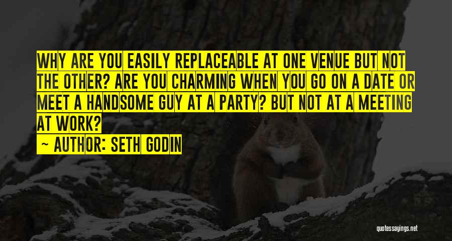 Seth Godin Quotes: Why Are You Easily Replaceable At One Venue But Not The Other? Are You Charming When You Go On A