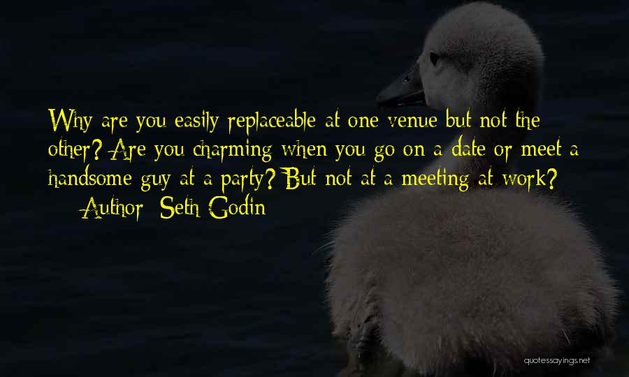 Seth Godin Quotes: Why Are You Easily Replaceable At One Venue But Not The Other? Are You Charming When You Go On A