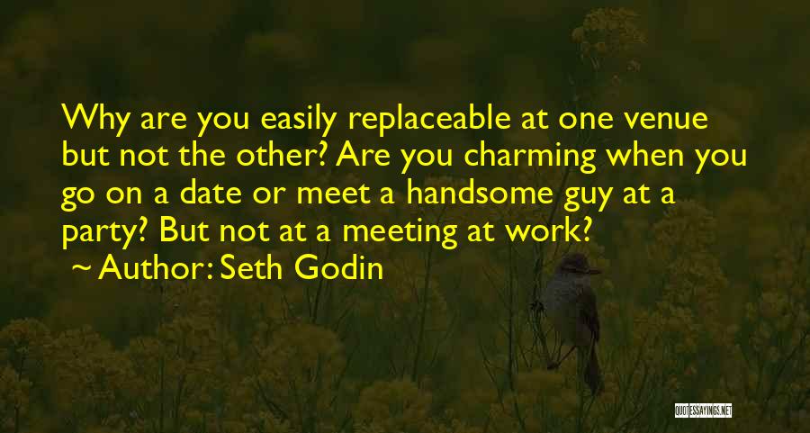 Seth Godin Quotes: Why Are You Easily Replaceable At One Venue But Not The Other? Are You Charming When You Go On A