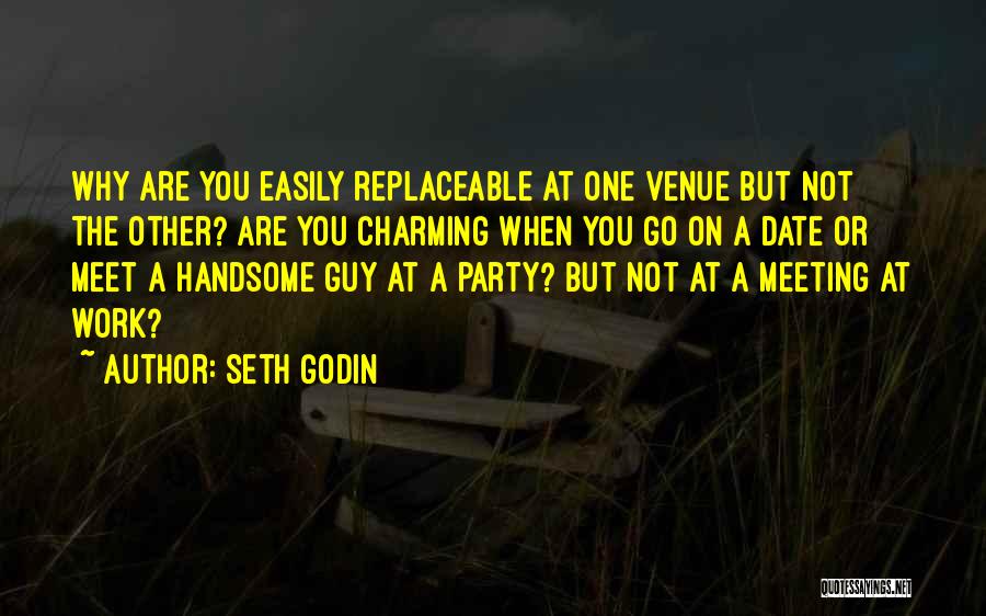 Seth Godin Quotes: Why Are You Easily Replaceable At One Venue But Not The Other? Are You Charming When You Go On A