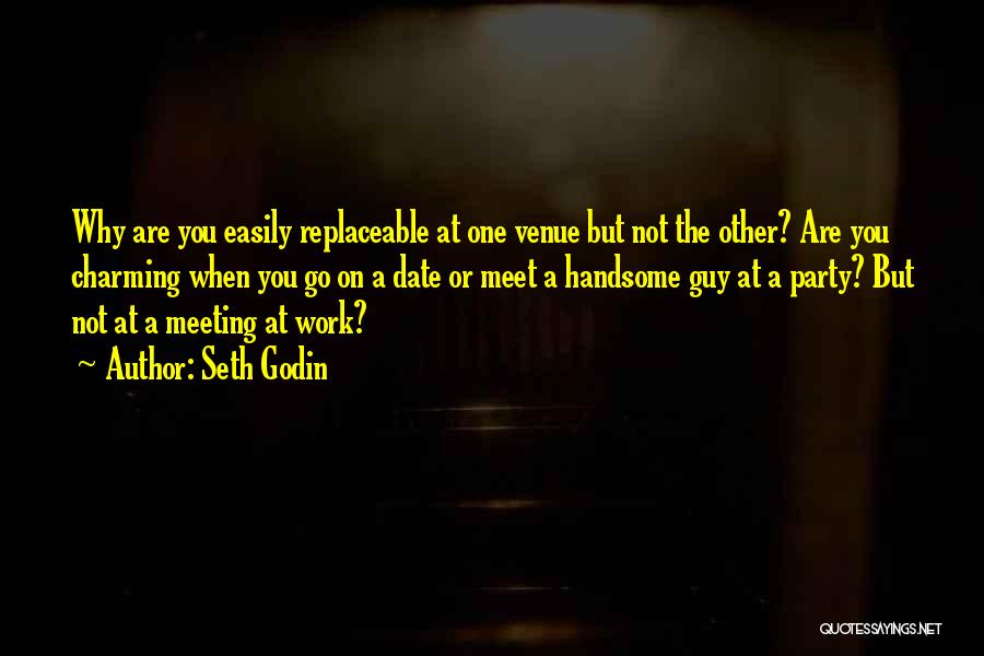 Seth Godin Quotes: Why Are You Easily Replaceable At One Venue But Not The Other? Are You Charming When You Go On A