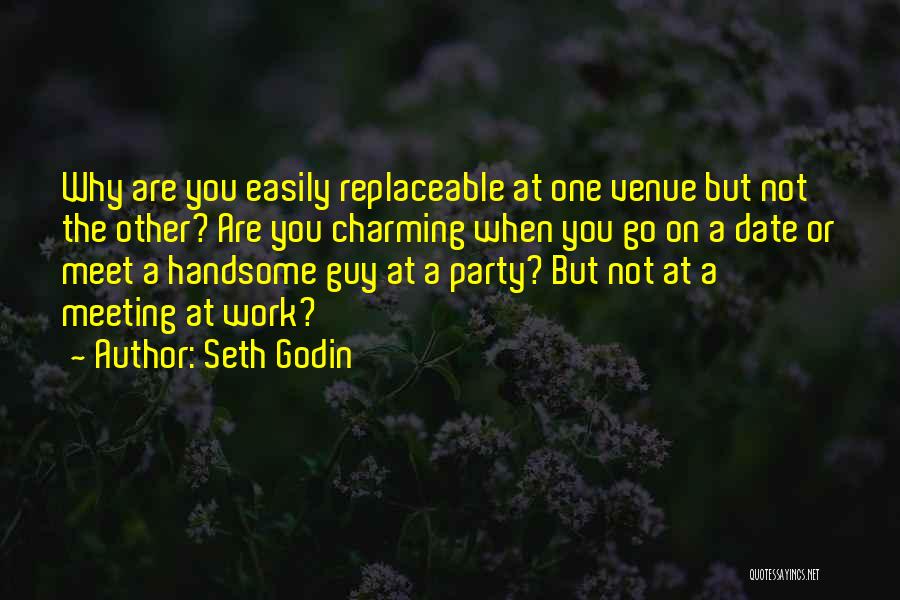 Seth Godin Quotes: Why Are You Easily Replaceable At One Venue But Not The Other? Are You Charming When You Go On A