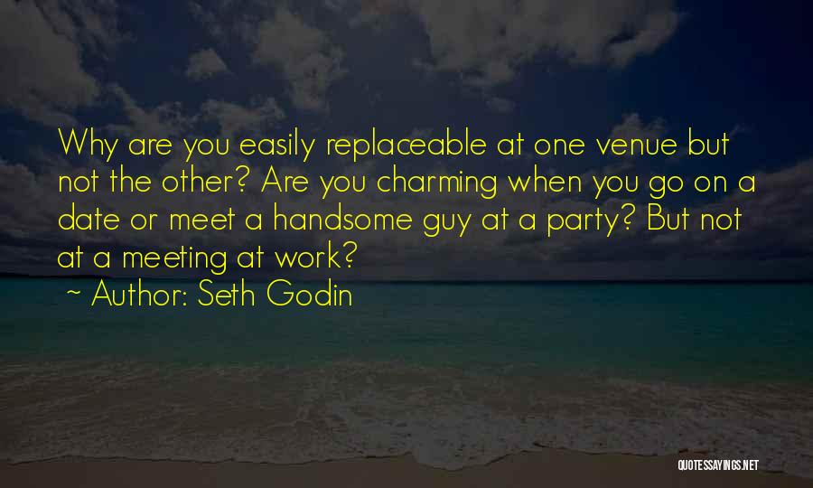 Seth Godin Quotes: Why Are You Easily Replaceable At One Venue But Not The Other? Are You Charming When You Go On A