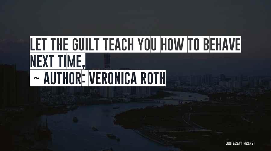 Veronica Roth Quotes: Let The Guilt Teach You How To Behave Next Time,