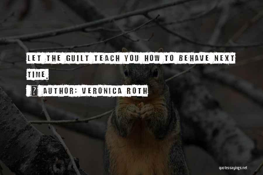 Veronica Roth Quotes: Let The Guilt Teach You How To Behave Next Time,