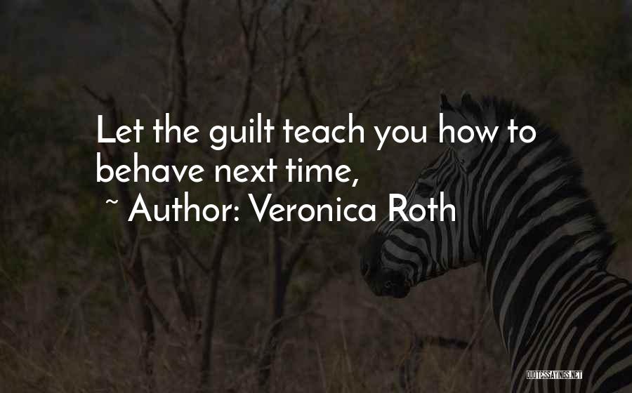 Veronica Roth Quotes: Let The Guilt Teach You How To Behave Next Time,