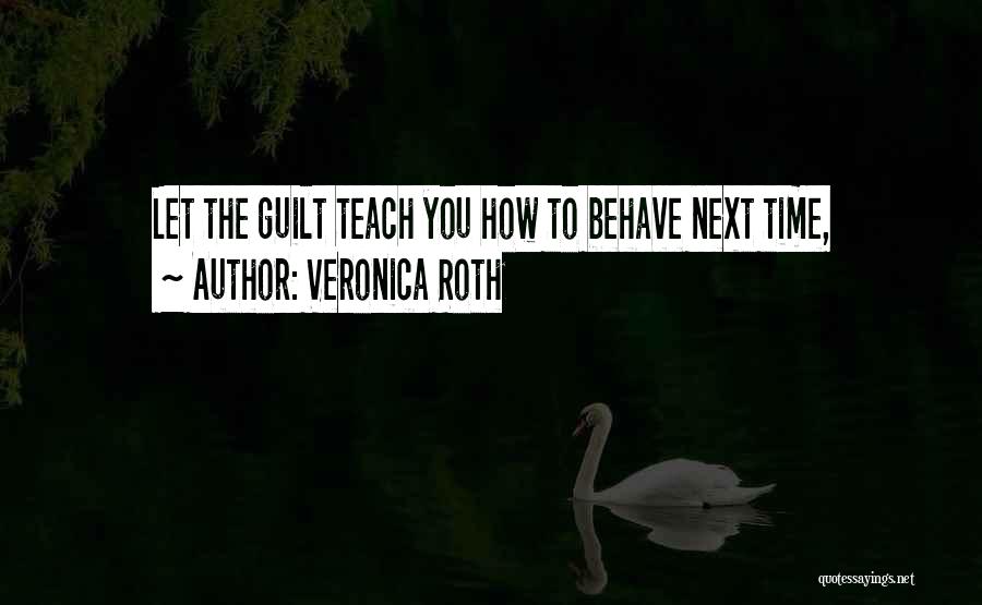 Veronica Roth Quotes: Let The Guilt Teach You How To Behave Next Time,