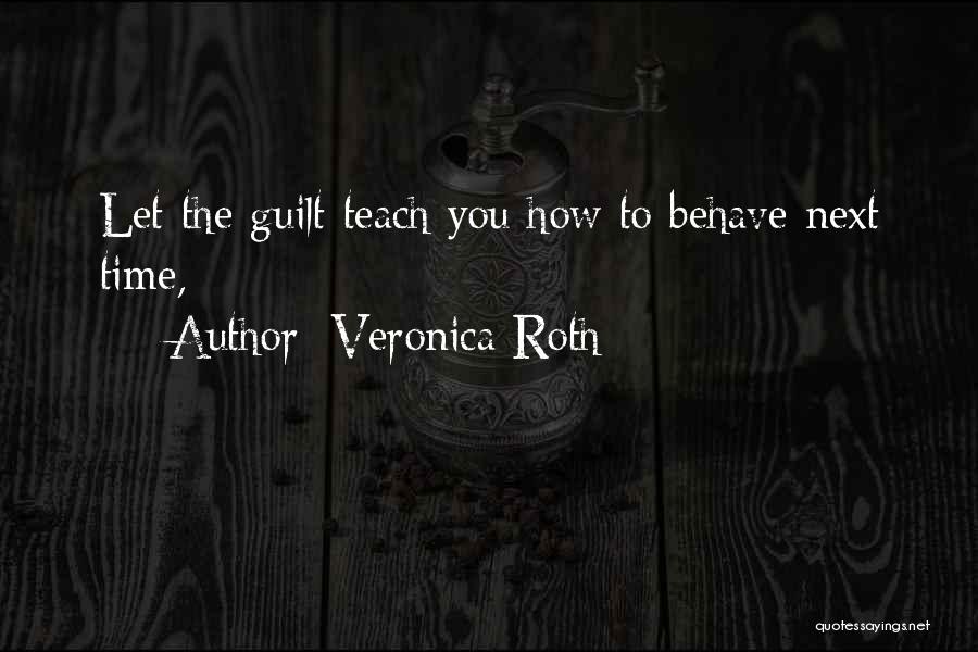 Veronica Roth Quotes: Let The Guilt Teach You How To Behave Next Time,